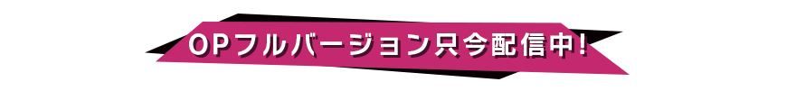 OPフルバージョン只今配信中！